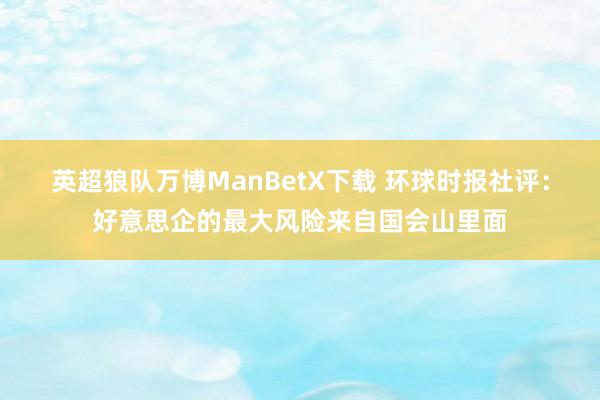 英超狼队万博ManBetX下载 环球时报社评：好意思企的最大风险来自国会山里面