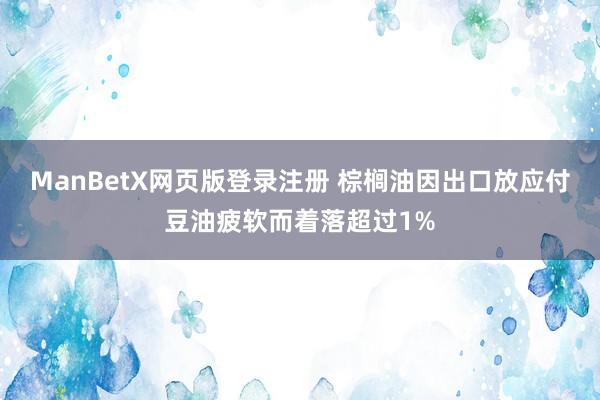 ManBetX网页版登录注册 棕榈油因出口放应付豆油疲软而着落超过1%