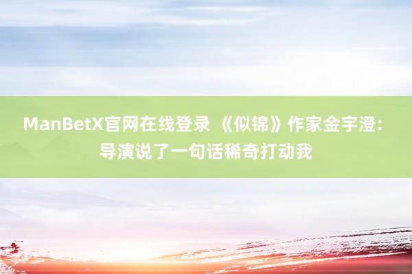 ManBetX官网在线登录 《似锦》作家金宇澄: 导演说了一句话稀奇打动我