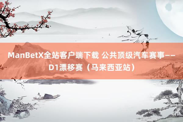 ManBetX全站客户端下载 公共顶级汽车赛事——D1漂移赛（马来西亚站）