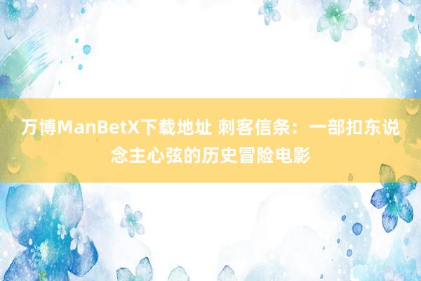 万博ManBetX下载地址 刺客信条：一部扣东说念主心弦的历史冒险电影