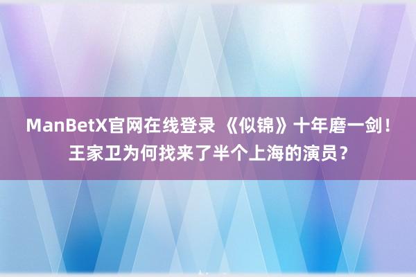 ManBetX官网在线登录 《似锦》十年磨一剑！王家卫为何找来了半个上海的演员？