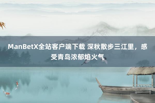 ManBetX全站客户端下载 深秋散步三江里，感受青岛浓郁焰火气