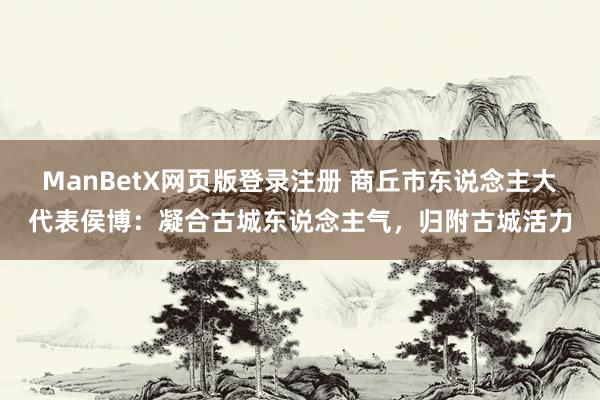 ManBetX网页版登录注册 商丘市东说念主大代表侯博：凝合古城东说念主气，归附古城活力