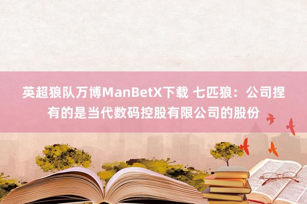 英超狼队万博ManBetX下载 七匹狼：公司捏有的是当代数码控股有限公司的股份