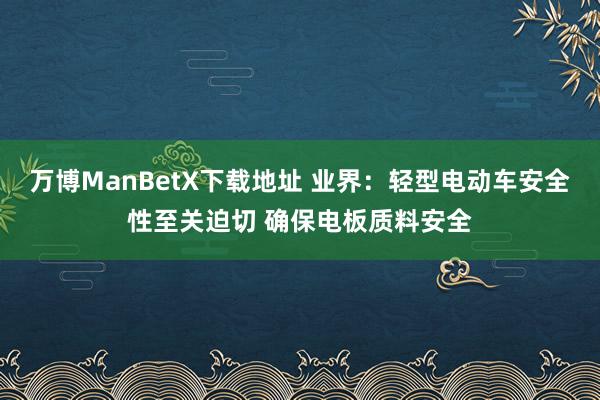 万博ManBetX下载地址 业界：轻型电动车安全性至关迫切 确保电板质料安全