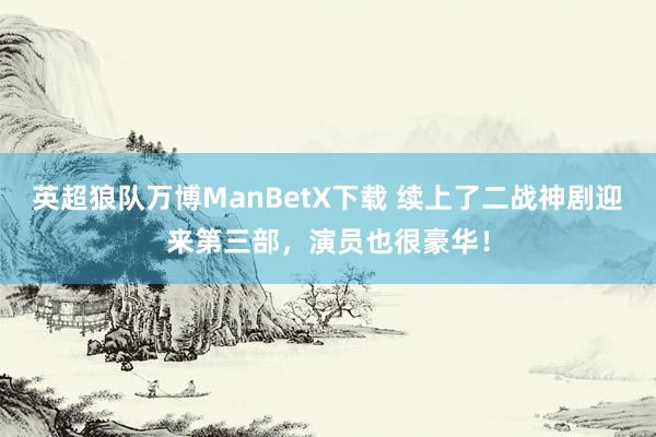 英超狼队万博ManBetX下载 续上了二战神剧迎来第三部，演员也很豪华！