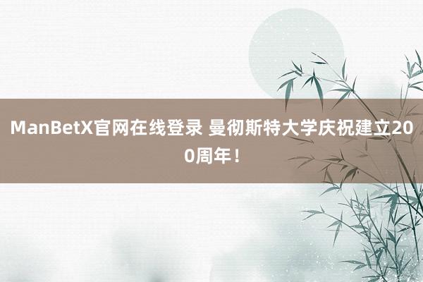 ManBetX官网在线登录 曼彻斯特大学庆祝建立200周年！