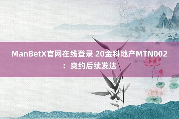 ManBetX官网在线登录 20金科地产MTN002：爽约后续发达