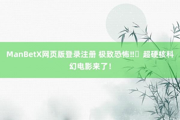 ManBetX网页版登录注册 极致恐怖‼️超硬核科幻电影来了！