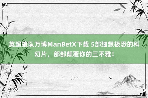 英超狼队万博ManBetX下载 5部细想极恐的科幻片，部部颠覆你的三不雅！