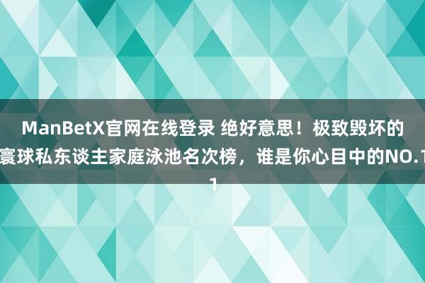 ManBetX官网在线登录 绝好意思！极致毁坏的寰球私东谈主家庭泳池名次榜，谁是你心目中的NO.1