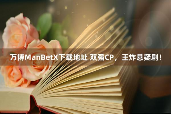 万博ManBetX下载地址 双强CP，王炸悬疑剧！