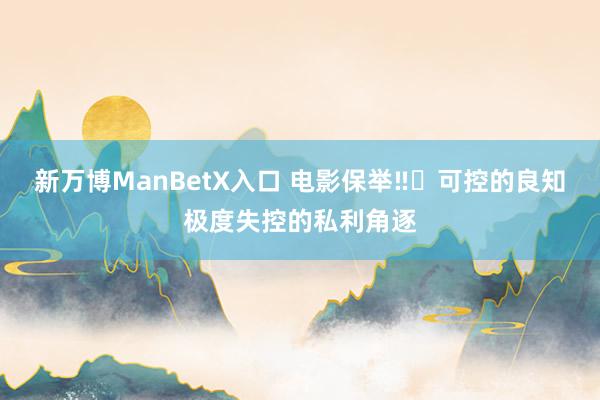 新万博ManBetX入口 电影保举‼️可控的良知极度失控的私利角逐