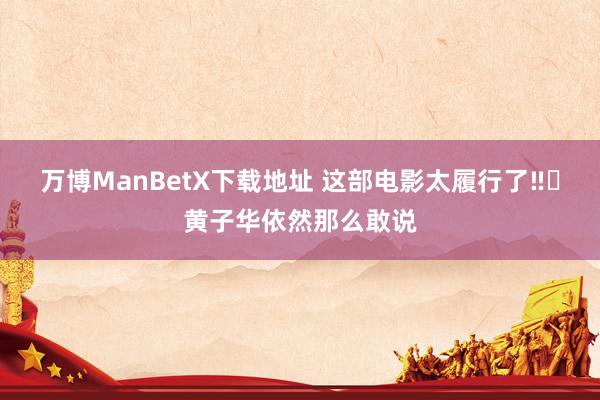 万博ManBetX下载地址 这部电影太履行了‼️黄子华依然那么敢说