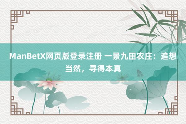 ManBetX网页版登录注册 一景九田农庄：追想当然，寻得本真