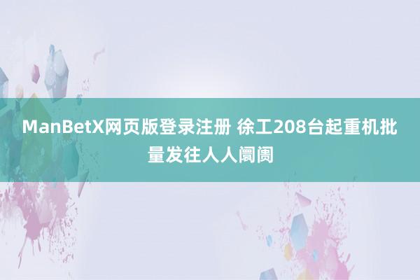 ManBetX网页版登录注册 徐工208台起重机批量发往人人阛阓