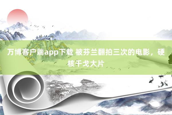 万博客户端app下载 被芬兰翻拍三次的电影，硬核干戈大片