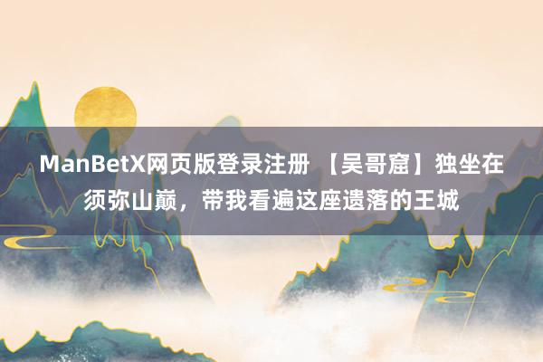 ManBetX网页版登录注册 【吴哥窟】独坐在须弥山巅，带我看遍这座遗落的王城