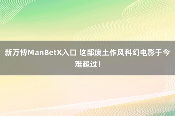 新万博ManBetX入口 这部废土作风科幻电影于今难超过！