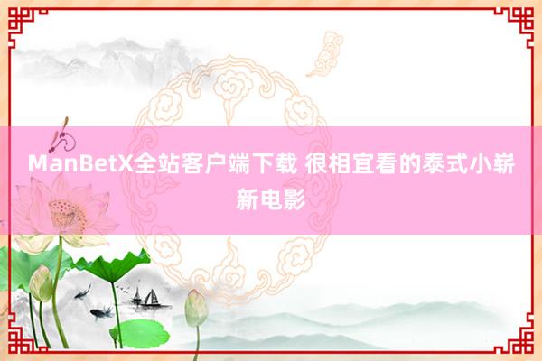 ManBetX全站客户端下载 很相宜看的泰式小崭新电影