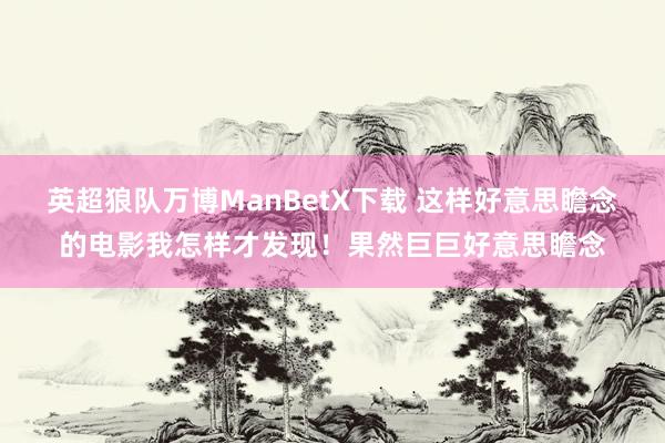 英超狼队万博ManBetX下载 这样好意思瞻念的电影我怎样才发现！果然巨巨好意思瞻念