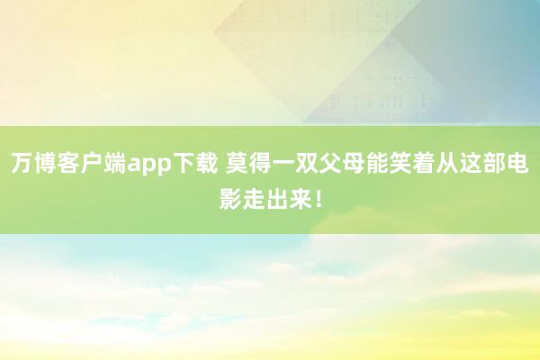 万博客户端app下载 莫得一双父母能笑着从这部电影走出来！