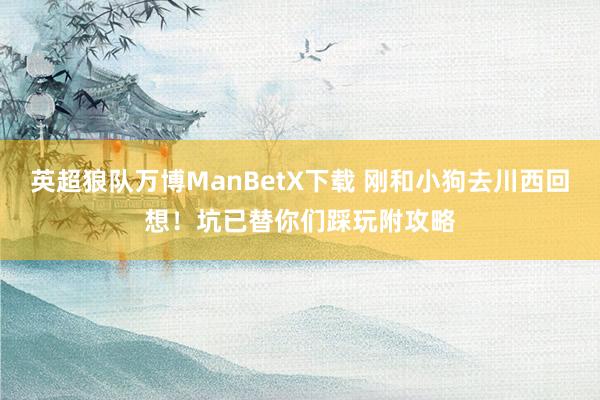 英超狼队万博ManBetX下载 刚和小狗去川西回想！坑已替你们踩玩附攻略