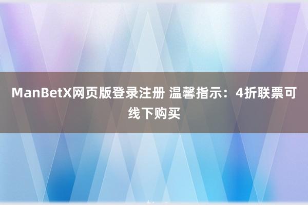 ManBetX网页版登录注册 温馨指示：4折联票可线下购买