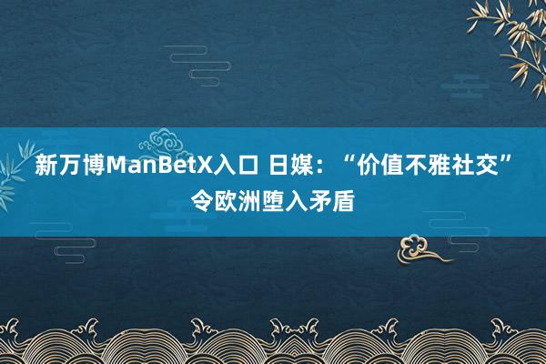 新万博ManBetX入口 日媒：“价值不雅社交”令欧洲堕入矛盾