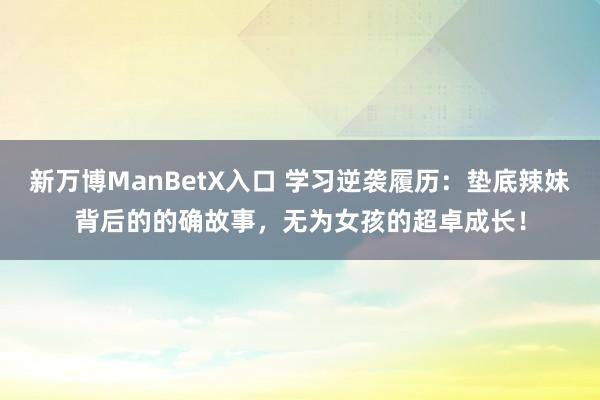 新万博ManBetX入口 学习逆袭履历：垫底辣妹背后的的确故事，无为女孩的超卓成长！