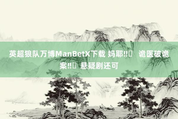 英超狼队万博ManBetX下载 妈耶‼️ 诡医破诡案‼️悬疑剧还可