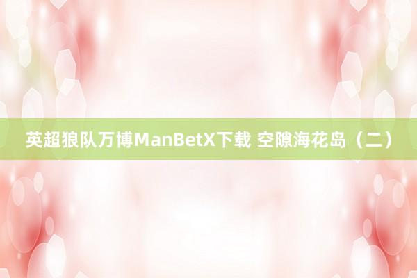 英超狼队万博ManBetX下载 空隙海花岛（二）