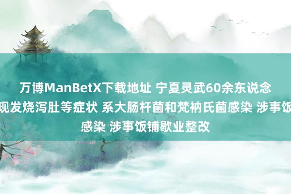 万博ManBetX下载地址 宁夏灵武60余东说念主就餐后出现发烧泻肚等症状 系大肠杆菌和梵衲氏菌感染 涉事饭铺歇业整改