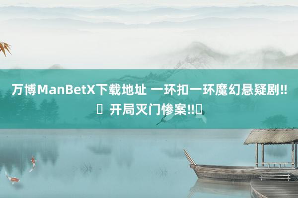 万博ManBetX下载地址 一环扣一环魔幻悬疑剧‼️开局灭门惨案‼️