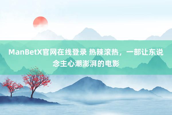 ManBetX官网在线登录 热辣滚热，一部让东说念主心潮澎湃的电影