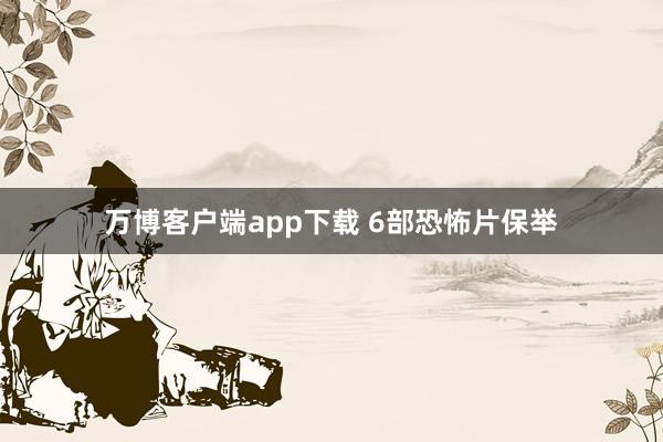 万博客户端app下载 6部恐怖片保举