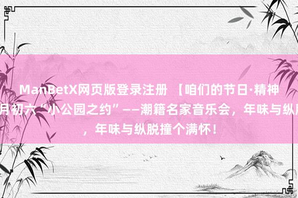 ManBetX网页版登录注册 【咱们的节日·精神的家园】正月初六“小公园之约”——潮籍名家音乐会，年味与纵脱撞个满怀！