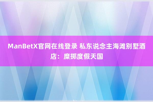 ManBetX官网在线登录 私东说念主海滩别墅酒店：糜掷度假天国