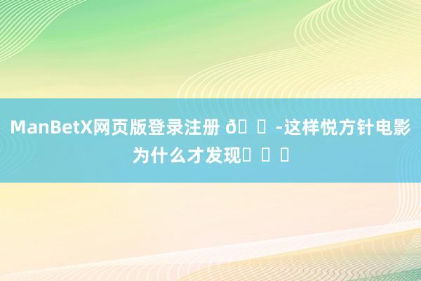 ManBetX网页版登录注册 😭这样悦方针电影为什么才发现❗❗❗