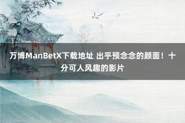 万博ManBetX下载地址 出乎预念念的颜面！十分可人风趣的影片