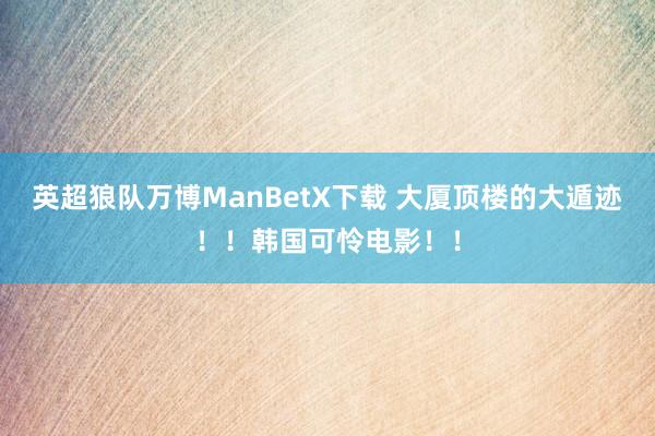 英超狼队万博ManBetX下载 大厦顶楼的大遁迹！！韩国可怜电影！！