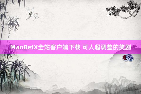 ManBetX全站客户端下载 可人超调整的笑剧