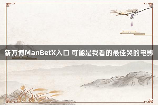 新万博ManBetX入口 可能是我看的最佳哭的电影