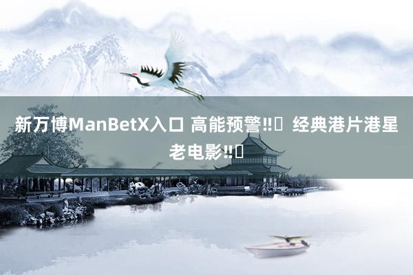 新万博ManBetX入口 高能预警‼️经典港片港星老电影‼️