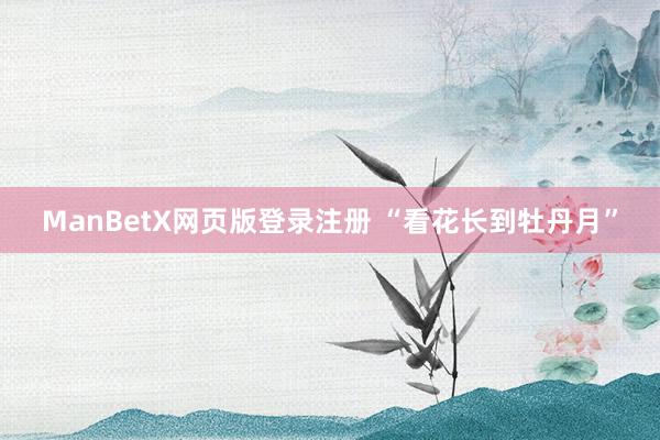 ManBetX网页版登录注册 “看花长到牡丹月”