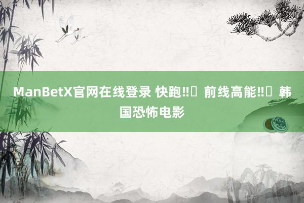 ManBetX官网在线登录 快跑‼️前线高能‼️韩国恐怖电影