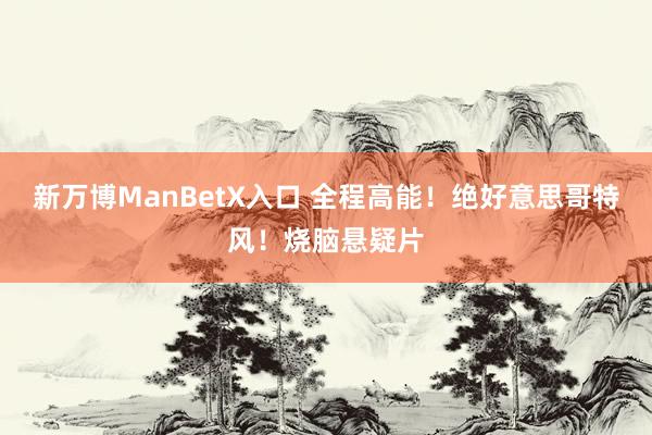 新万博ManBetX入口 全程高能！绝好意思哥特风！烧脑悬疑片