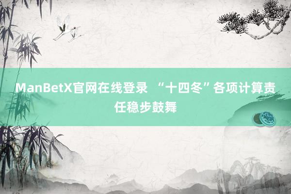 ManBetX官网在线登录  “十四冬”各项计算责任稳步鼓舞