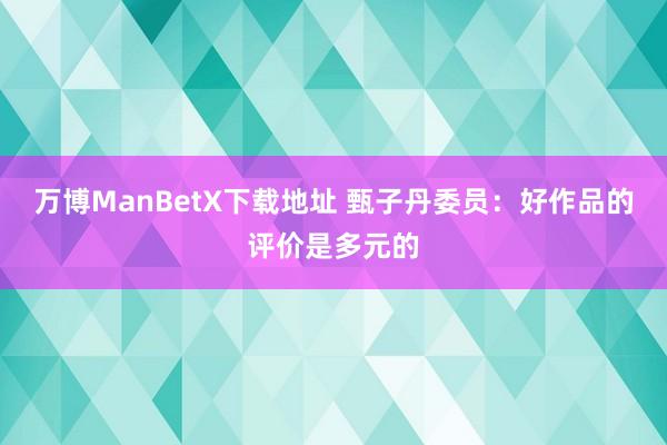 万博ManBetX下载地址 甄子丹委员：好作品的评价是多元的